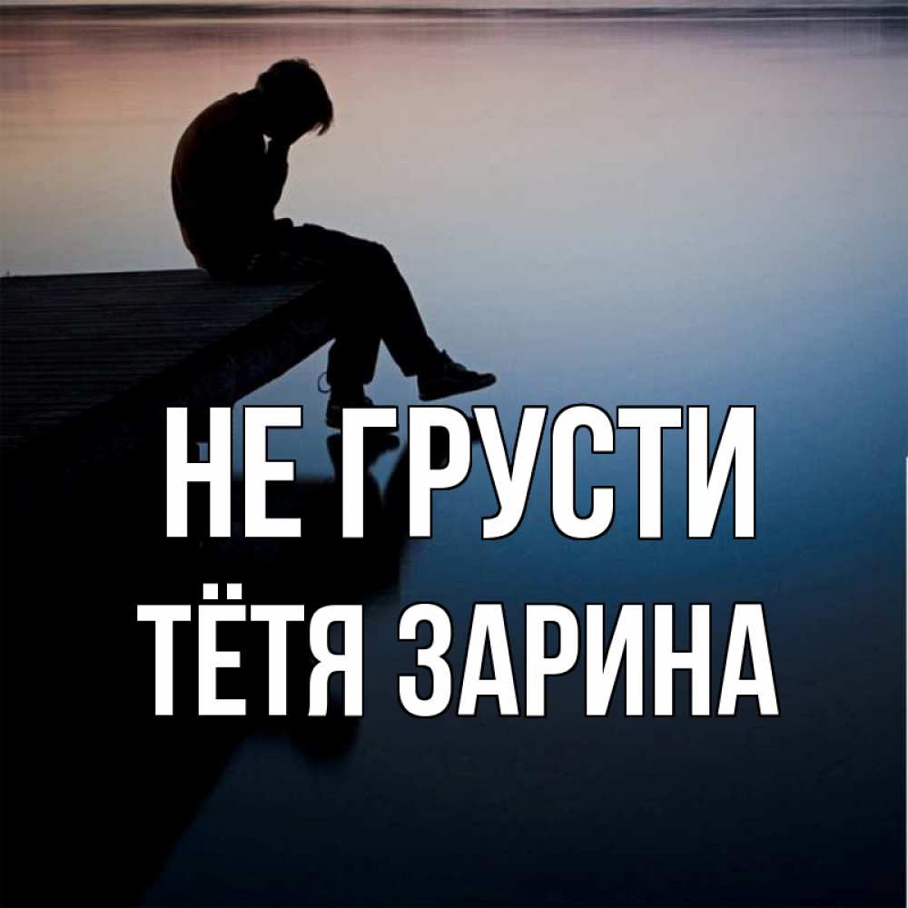 Открытка на каждый день с именем, Тётя-Зарина Не грусти печаль Прикольная открытка с пожеланием онлайн скачать бесплатно 