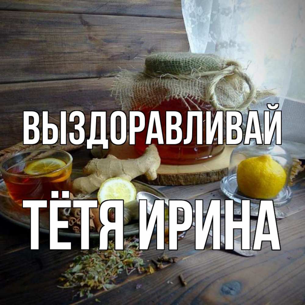 Открытка на каждый день с именем, Тётя-Ирина Выздоравливай банка с медом Прикольная открытка с пожеланием онлайн скачать бесплатно 