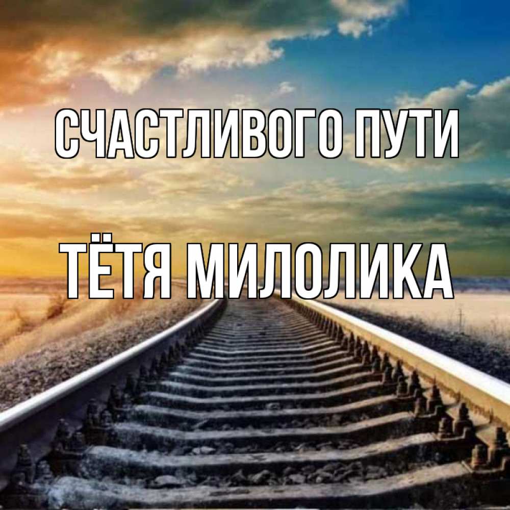 Открытка на каждый день с именем, Тётя-Милолика Счастливого пути рельсы уходящие в даль Прикольная открытка с пожеланием онлайн скачать бесплатно 