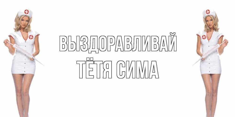 Открытка на каждый день с именем, Тётя-Сима Выздоравливай открытки с медсестрой Прикольная открытка с пожеланием онлайн скачать бесплатно 