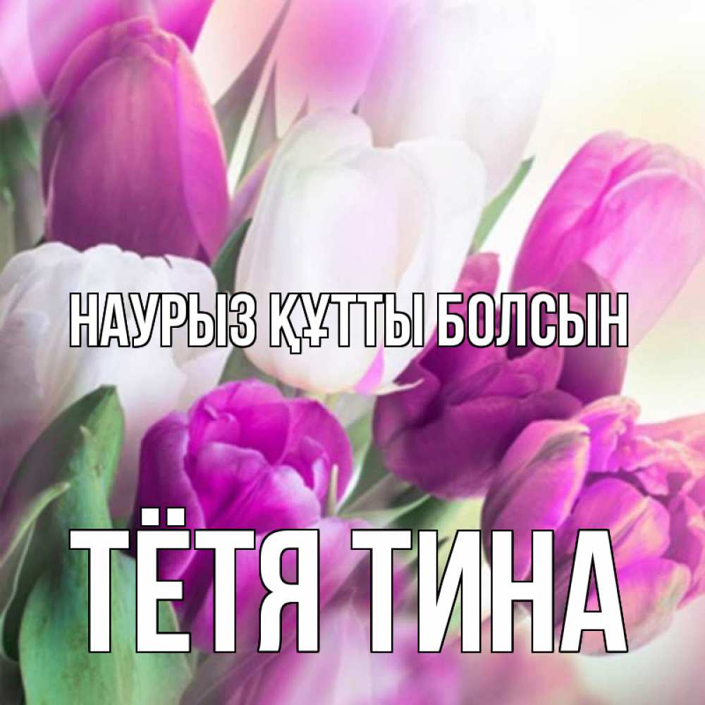 Открытка на каждый день с именем, Тётя-Тина Наурыз құтты болсын весна 1 Прикольная открытка с пожеланием онлайн скачать бесплатно 