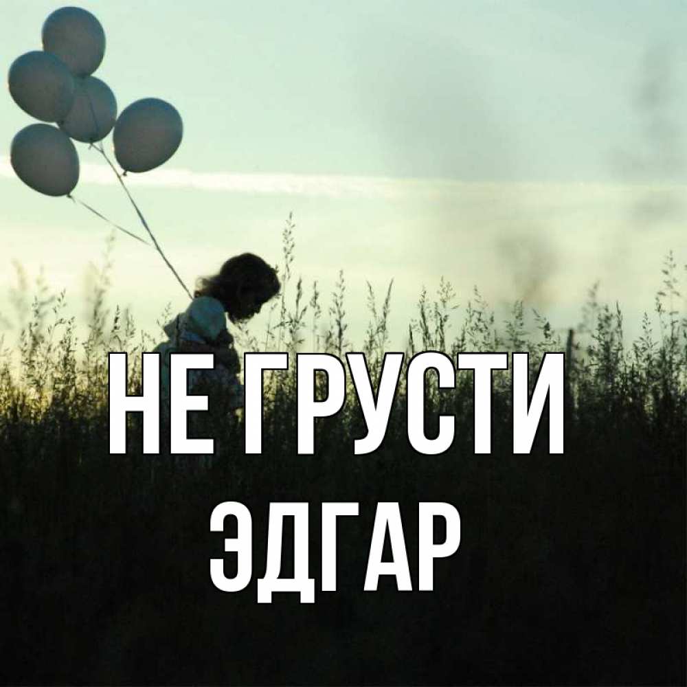 Открытка на каждый день с именем, Эдгар Не грусти ребенок Прикольная открытка с пожеланием онлайн скачать бесплатно 