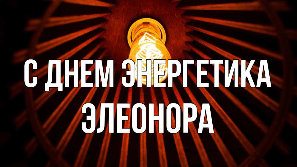Открытка на каждый день с именем, Элеонора С днем энергетика лампа Прикольная открытка с пожеланием онлайн скачать бесплатно 