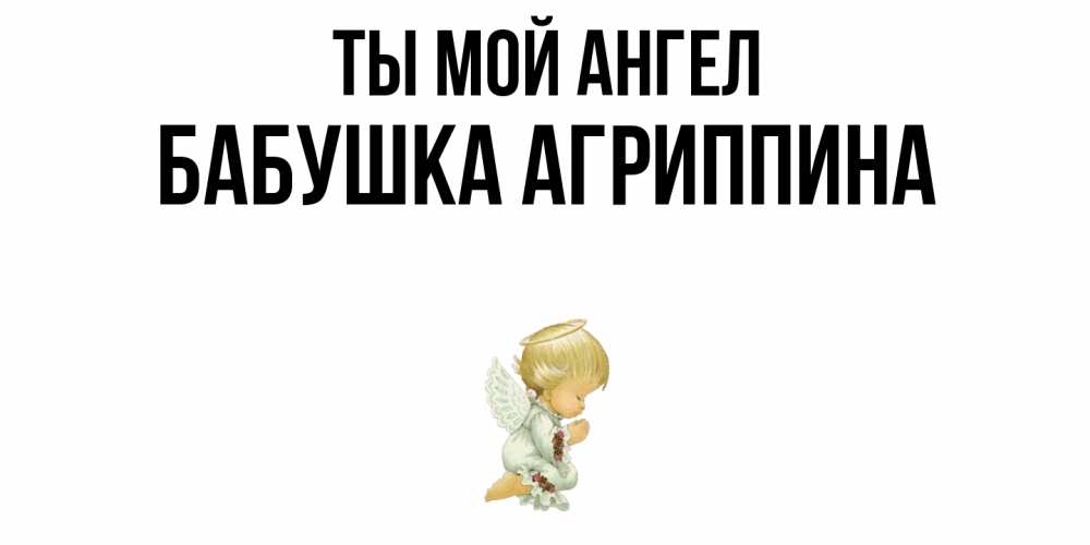 Открытка на каждый день с именем, Бабушка-Агриппина Ты мой ангел ангел Прикольная открытка с пожеланием онлайн скачать бесплатно 