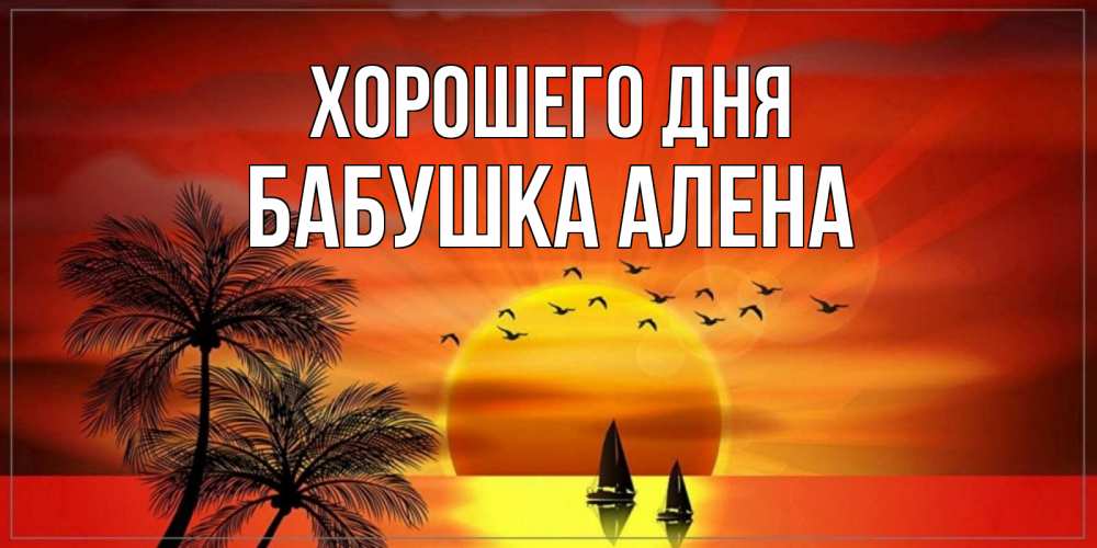 Открытка на каждый день с именем, Бабушка-Алена Хорошего дня открытки с пожеланиями хорошего дня Прикольная открытка с пожеланием онлайн скачать бесплатно 