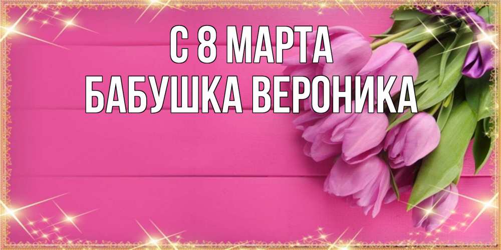 Открытка на каждый день с именем, Бабушка-Вероника С 8 МАРТА открытка для фотошопа с подписью Прикольная открытка с пожеланием онлайн скачать бесплатно 