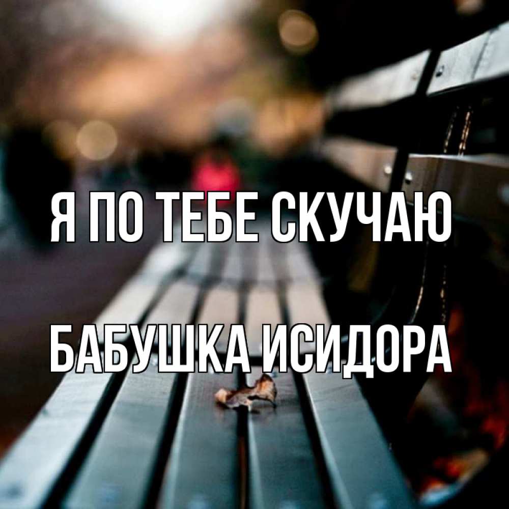 Открытка на каждый день с именем, Бабушка-Исидора Я по тебе скучаю приходи скорее Прикольная открытка с пожеланием онлайн скачать бесплатно 