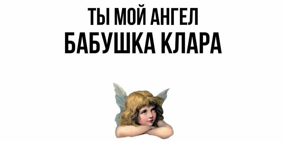 Открытка на каждый день с именем, Бабушка-Клара Ты мой ангел ангел Прикольная открытка с пожеланием онлайн скачать бесплатно 