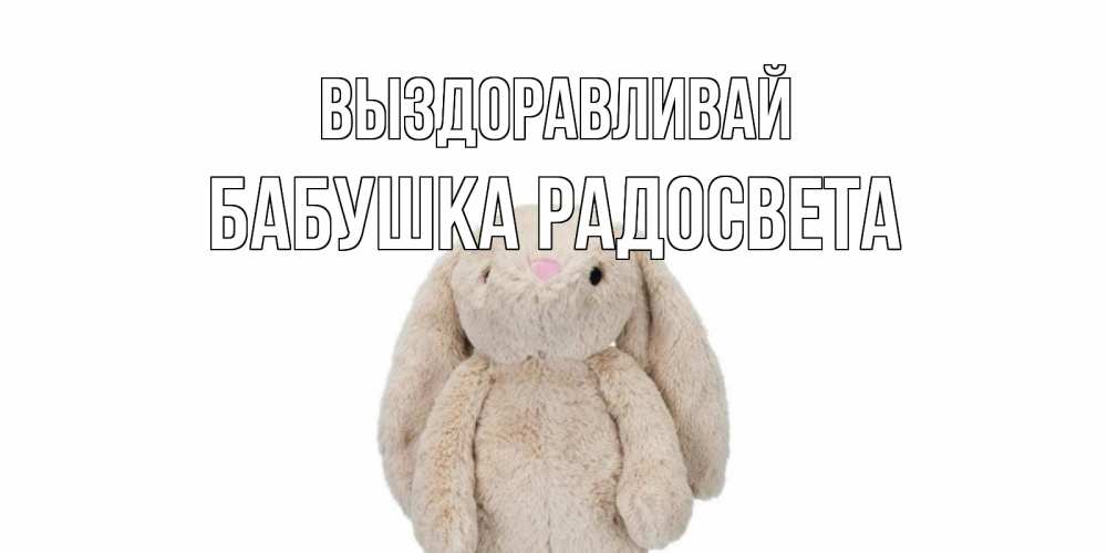 Открытка на каждый день с именем, Бабушка-Радосвета Выздоравливай не болей Прикольная открытка с пожеланием онлайн скачать бесплатно 