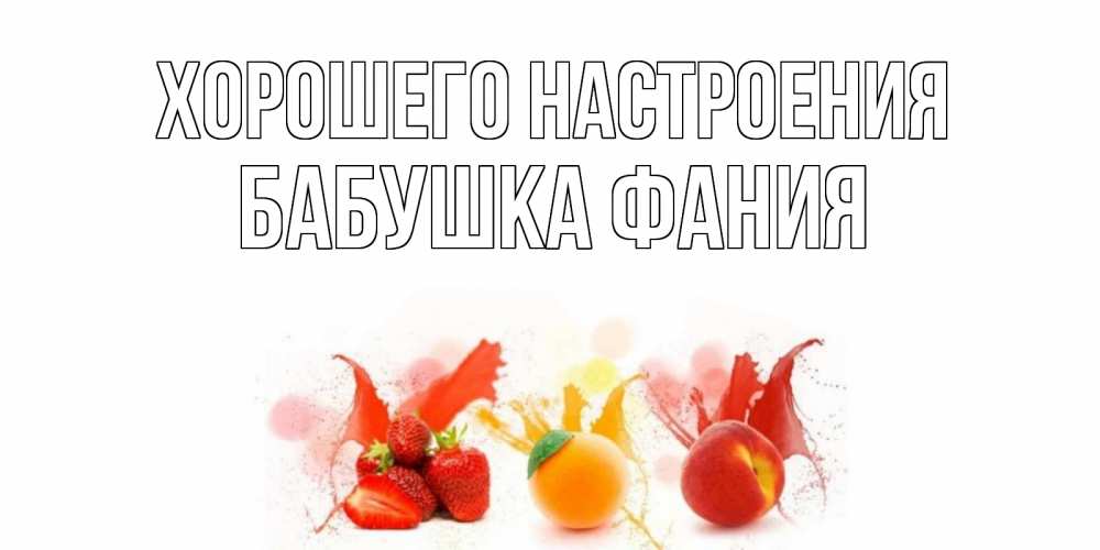 Открытка на каждый день с именем, Бабушка-Фания Хорошего настроения фрукты, сок Прикольная открытка с пожеланием онлайн скачать бесплатно 