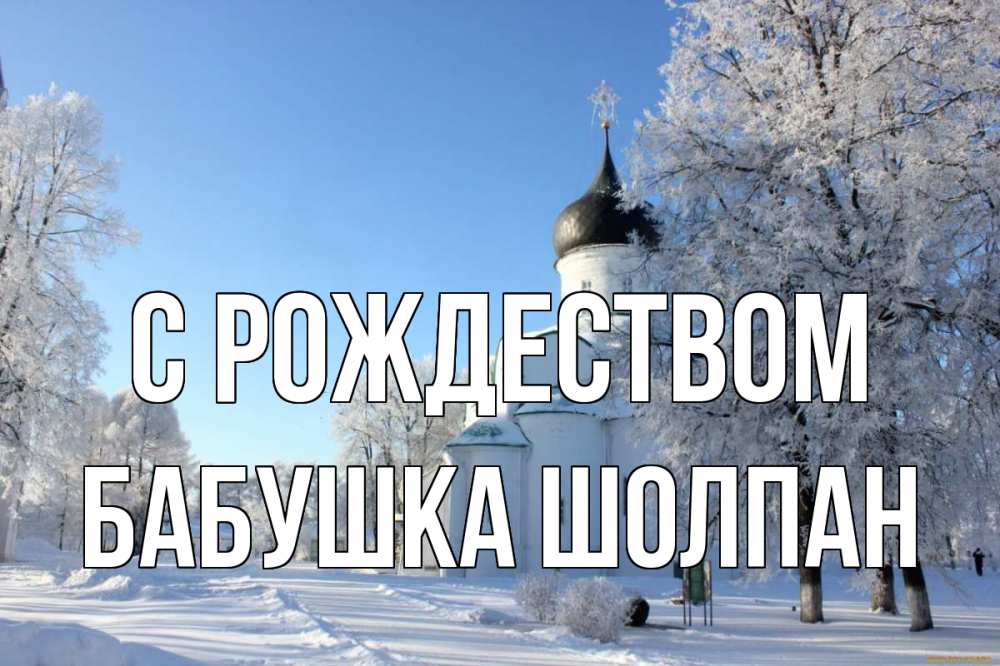 Открытка на каждый день с именем, Бабушка-Шолпан С рождеством Рождество, церковь, храм, зимний лес Прикольная открытка с пожеланием онлайн скачать бесплатно 