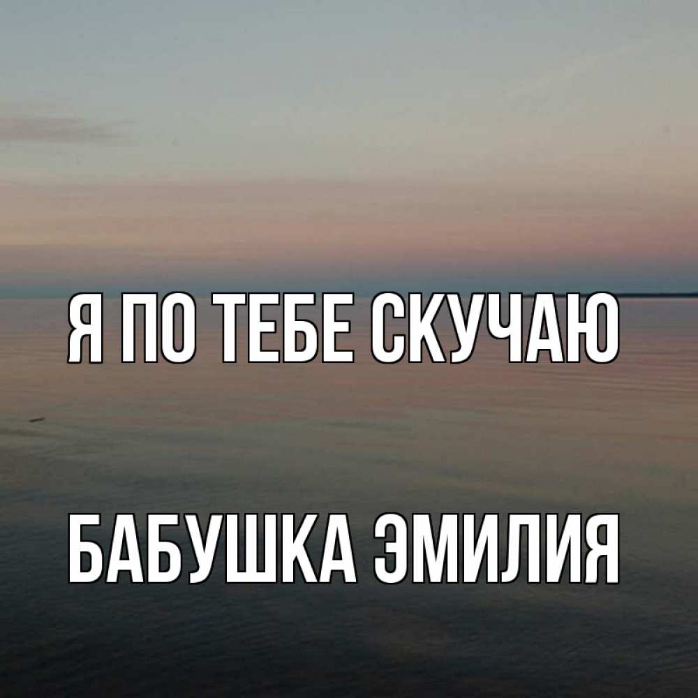 Открытка на каждый день с именем, Бабушка-Эмилия Я по тебе скучаю пусто Прикольная открытка с пожеланием онлайн скачать бесплатно 