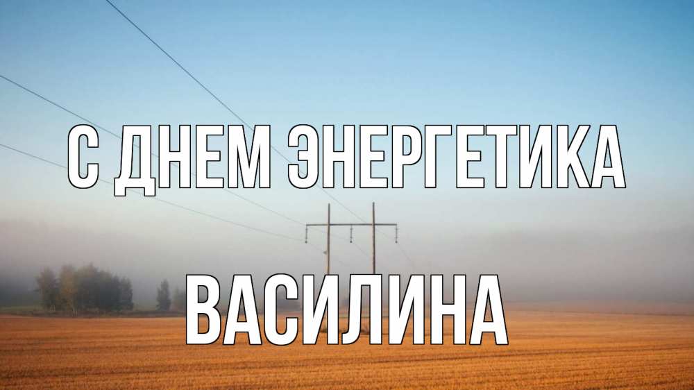 Открытка на каждый день с именем, Василина С днем энергетика ЛЭП столбы Прикольная открытка с пожеланием онлайн скачать бесплатно 