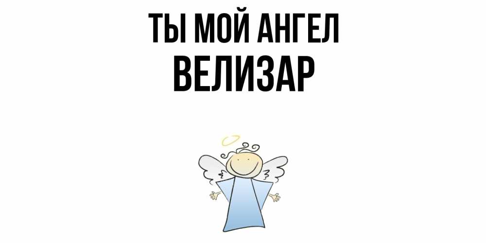 Открытка на каждый день с именем, Велизар Ты мой ангел ангел Прикольная открытка с пожеланием онлайн скачать бесплатно 