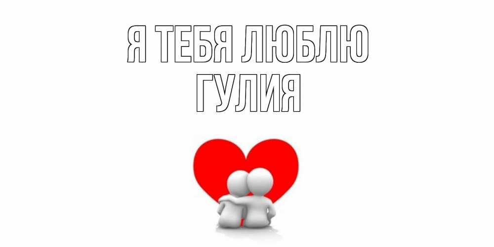 Открытка на каждый день с именем, Гулия Я тебя люблю обнимаю Прикольная открытка с пожеланием онлайн скачать бесплатно 