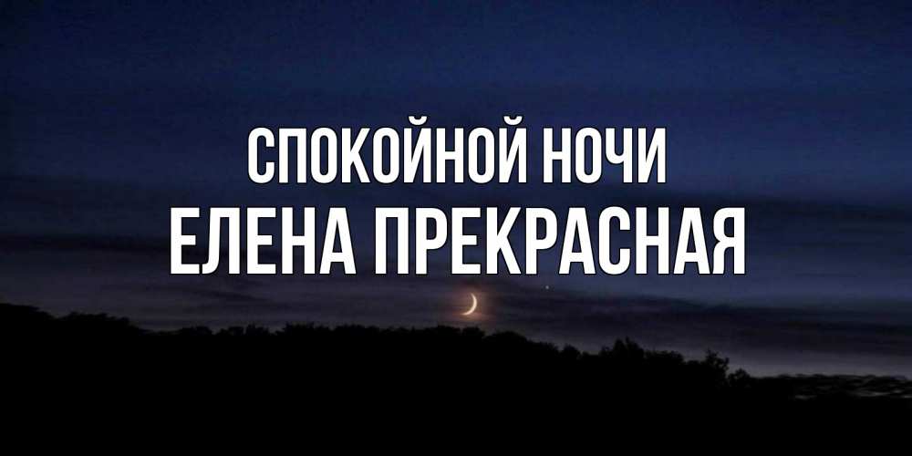 Открытка на каждый день с именем, Елена-Прекрасная Спокойной ночи месяц Прикольная открытка с пожеланием онлайн скачать бесплатно 
