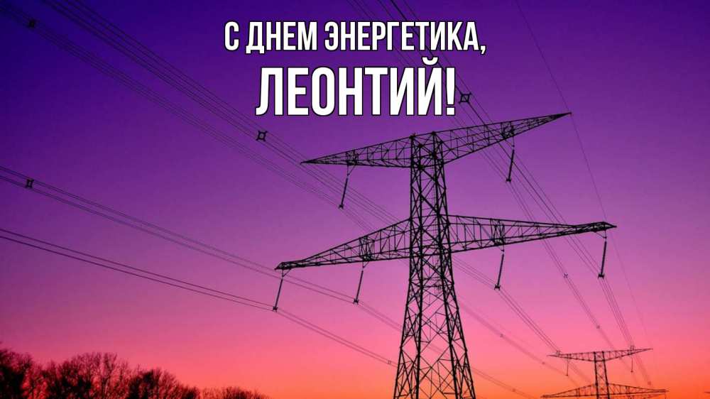 Открытка на каждый день с именем, Леонтий С днем энергетика закат лэп Прикольная открытка с пожеланием онлайн скачать бесплатно 