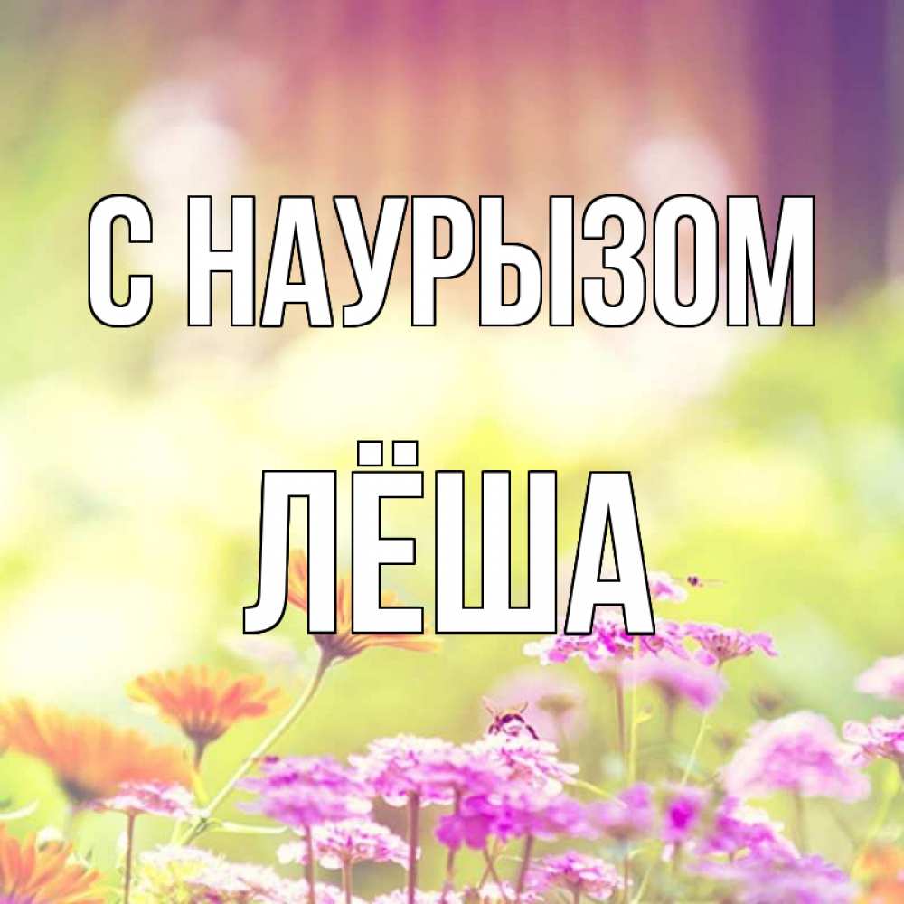 Открытка на каждый день с именем, Лёша С наурызом цветы весна Прикольная открытка с пожеланием онлайн скачать бесплатно 