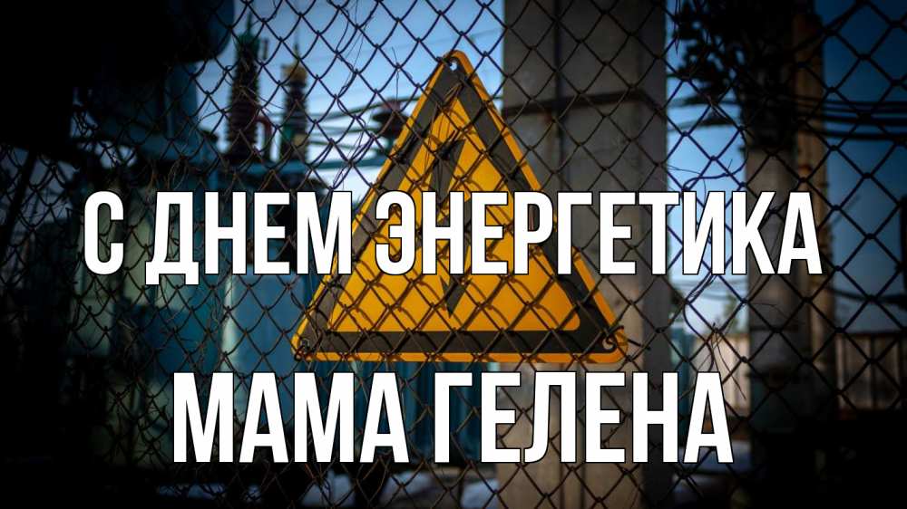 Открытка на каждый день с именем, Мама-Гелена С днем энергетика трансформаторная подстанция Прикольная открытка с пожеланием онлайн скачать бесплатно 