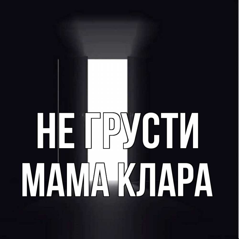 Открытка на каждый день с именем, Мама-Клара Не грусти открытая дверь Прикольная открытка с пожеланием онлайн скачать бесплатно 