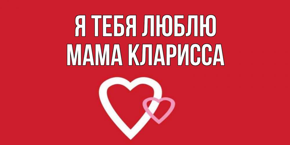 Открытка на каждый день с именем, Мама-Кларисса Я тебя люблю сердце Прикольная открытка с пожеланием онлайн скачать бесплатно 