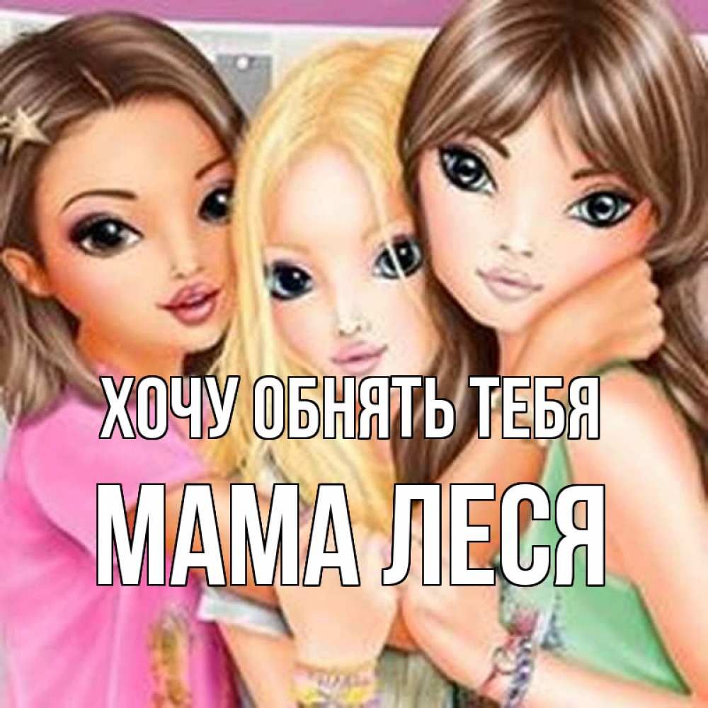 Открытка на каждый день с именем, Мама-Леся Хочу обнять тебя красивые девчонки Прикольная открытка с пожеланием онлайн скачать бесплатно 