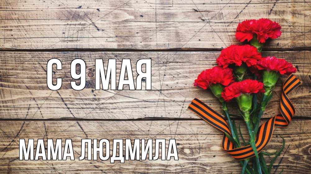 Открытка на каждый день с именем, Мама-Людмила С 9 мая 9 мая Прикольная открытка с пожеланием онлайн скачать бесплатно 