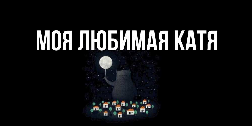 Открытка на каждый день с именем, Моя-любимая-Катя Главная кот,луна, ночь, звезды Прикольная открытка с пожеланием онлайн скачать бесплатно 