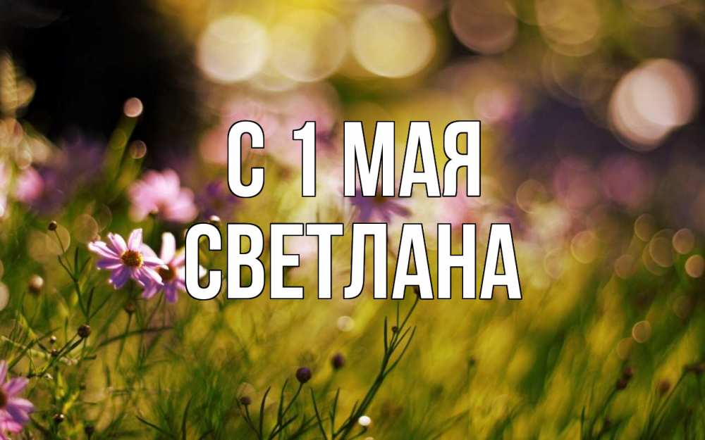 Открытка на каждый день с именем, Светлана С 1 мая С 1 мая Прикольная открытка с пожеланием онлайн скачать бесплатно 