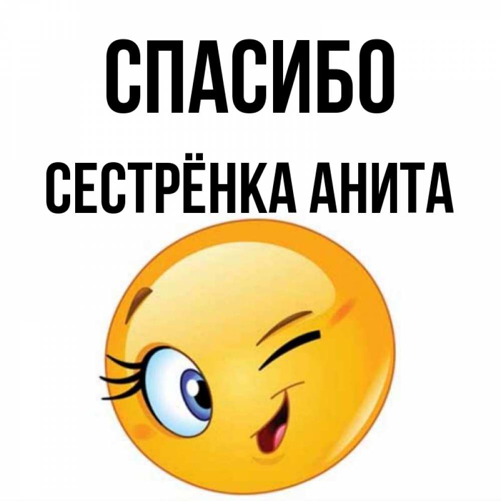 Открытка на каждый день с именем, Сестрёнка-Анита Спасибо открытка с подмигивающим смайлом Прикольная открытка с пожеланием онлайн скачать бесплатно 