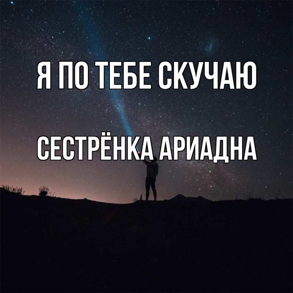Открытка на каждый день с именем, Сестрёнка-Ариадна Я по тебе скучаю звезды и луч света Прикольная открытка с пожеланием онлайн скачать бесплатно 