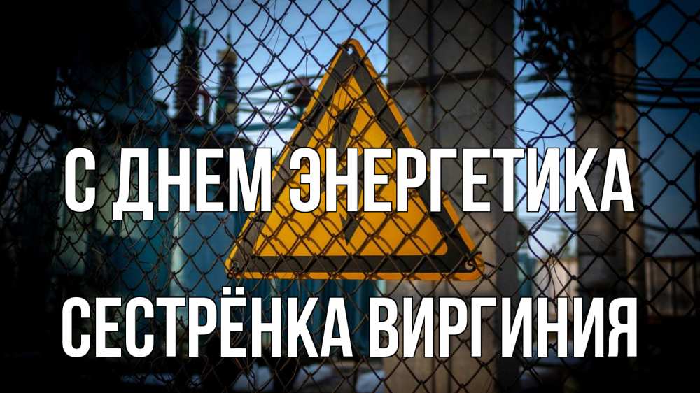 Открытка на каждый день с именем, Сестрёнка-Виргиния С днем энергетика трансформаторная подстанция Прикольная открытка с пожеланием онлайн скачать бесплатно 