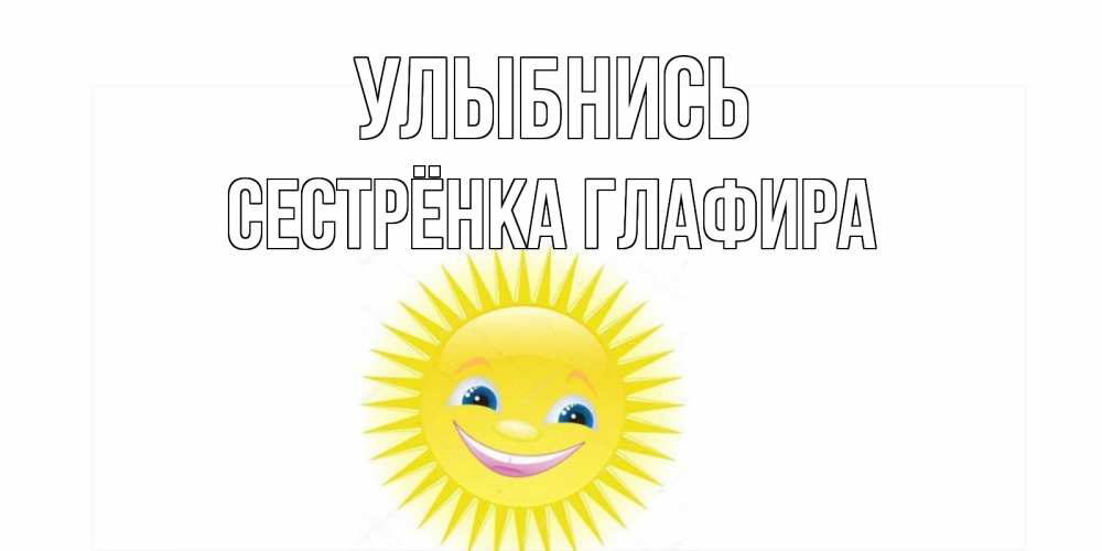 Открытка на каждый день с именем, Сестрёнка-Глафира Улыбнись пожелания позитивные Прикольная открытка с пожеланием онлайн скачать бесплатно 