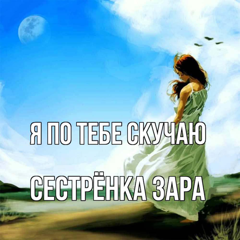 Открытка на каждый день с именем, Сестрёнка-Зара Я по тебе скучаю очень скучно Прикольная открытка с пожеланием онлайн скачать бесплатно 