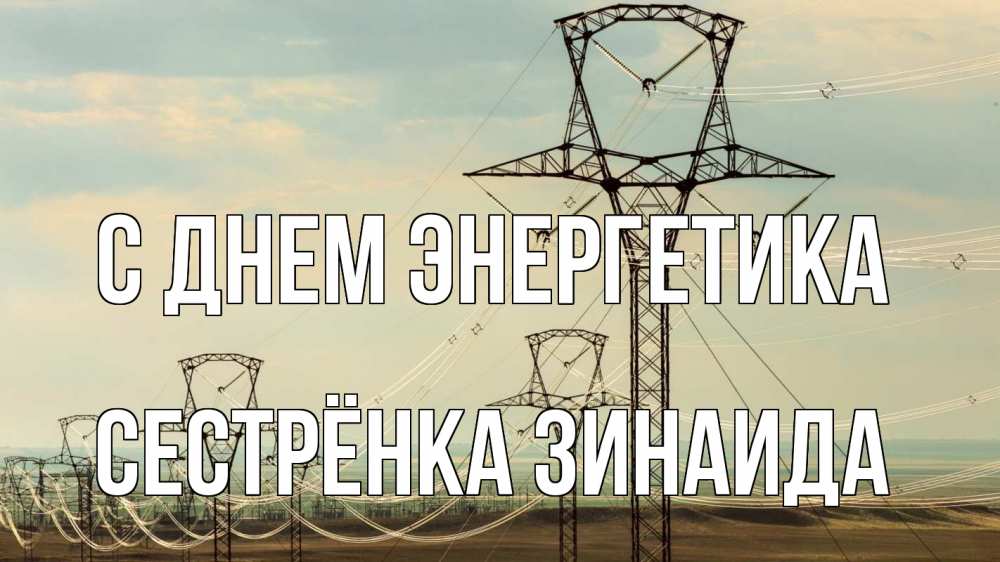 Открытка на каждый день с именем, Сестрёнка-Зинаида С днем энергетика провода небо Прикольная открытка с пожеланием онлайн скачать бесплатно 