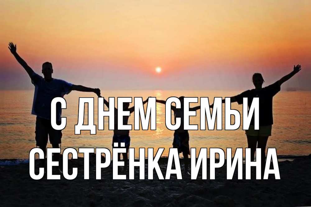 Открытка на каждый день с именем, Сестрёнка-Ирина С днем семьи мама, папа, дети, дочка,сын, море, пляж, закат Прикольная открытка с пожеланием онлайн скачать бесплатно 