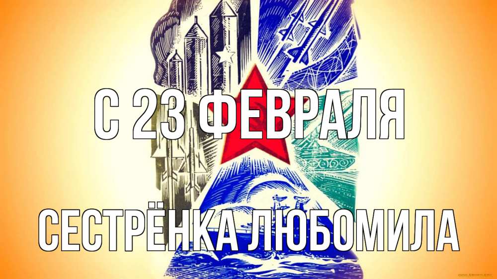 Открытка на каждый день с именем, Сестрёнка-Любомила С 23 февраля 23 февраля Прикольная открытка с пожеланием онлайн скачать бесплатно 