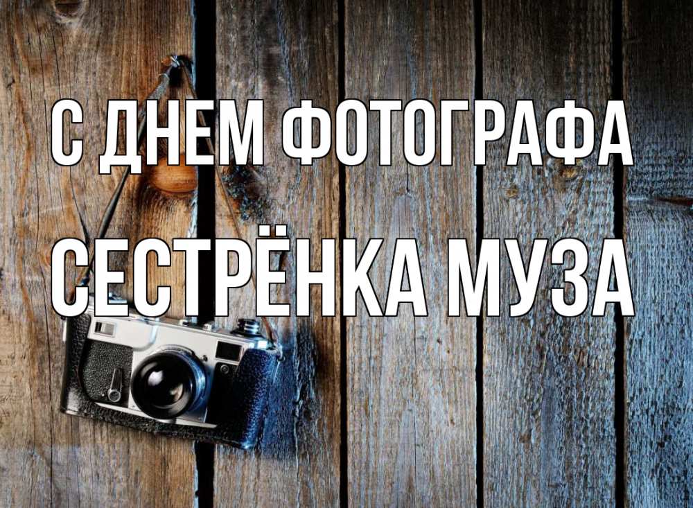 Открытка на каждый день с именем, Сестрёнка-Муза С днем фотографа с днем фотографа Прикольная открытка с пожеланием онлайн скачать бесплатно 