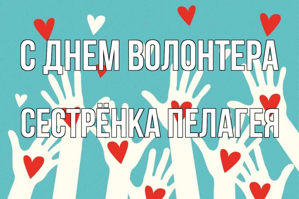 Открытка на каждый день с именем, Сестрёнка-Пелагея С днем волонтера с днем волонтера Прикольная открытка с пожеланием онлайн скачать бесплатно 