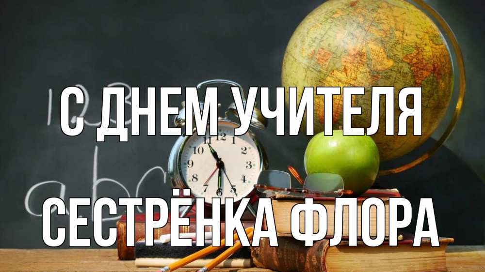 Открытка на каждый день с именем, Сестрёнка-Флора С днем учителя с днем учителя Прикольная открытка с пожеланием онлайн скачать бесплатно 