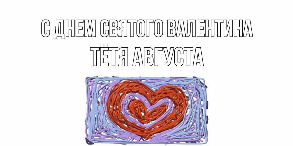 Открытка на каждый день с именем, Тётя-Августа С днем Святого Валентина красное сердечко для валентинки Прикольная открытка с пожеланием онлайн скачать бесплатно 
