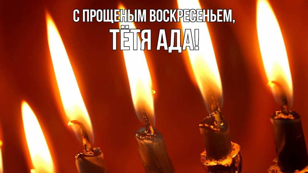 Открытка на каждый день с именем, Тётя-Ада С прощеным воскресеньем свечи Прикольная открытка с пожеланием онлайн скачать бесплатно 