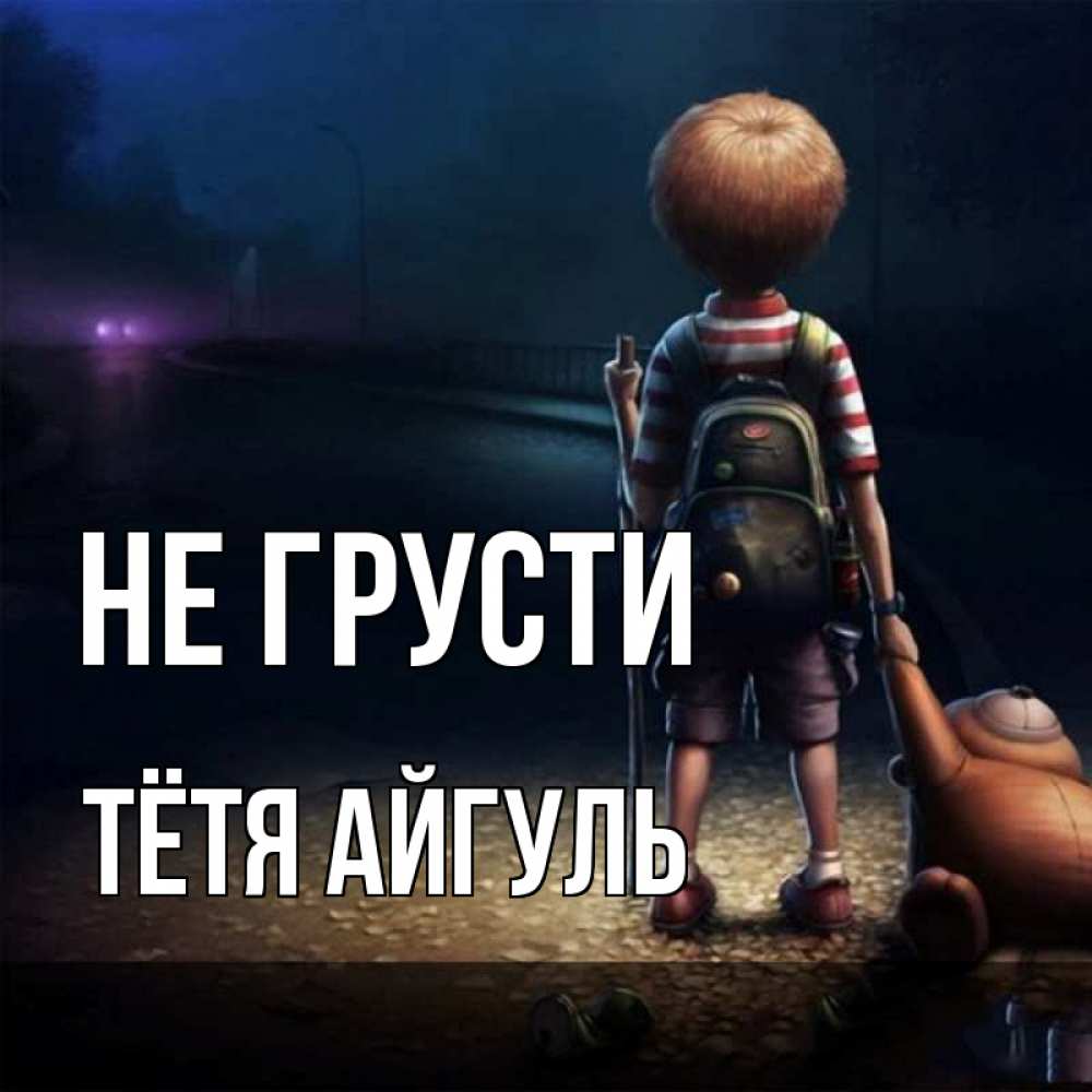 Открытка на каждый день с именем, Тётя-Айгуль Не грусти мишка рюкзак ребенок Прикольная открытка с пожеланием онлайн скачать бесплатно 