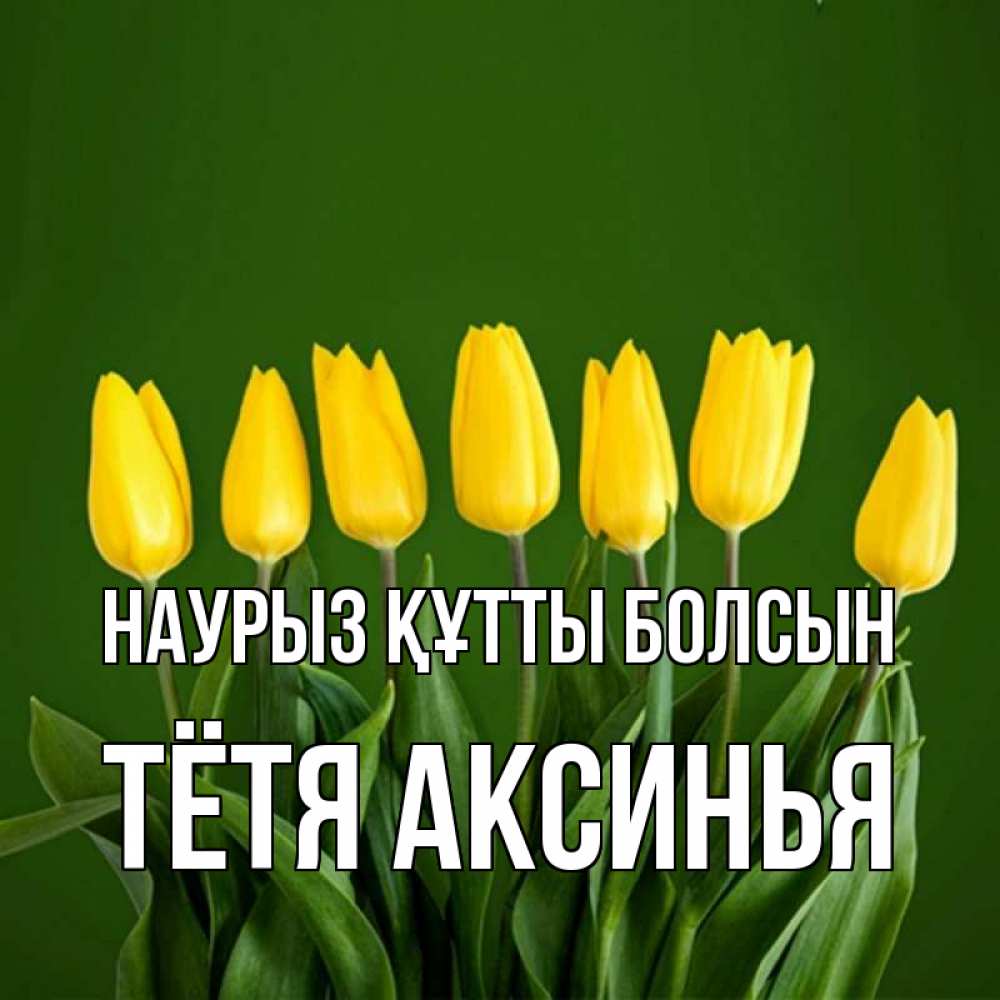 Открытка на каждый день с именем, Тётя-Аксинья Наурыз құтты болсын желтого цвета 3 Прикольная открытка с пожеланием онлайн скачать бесплатно 