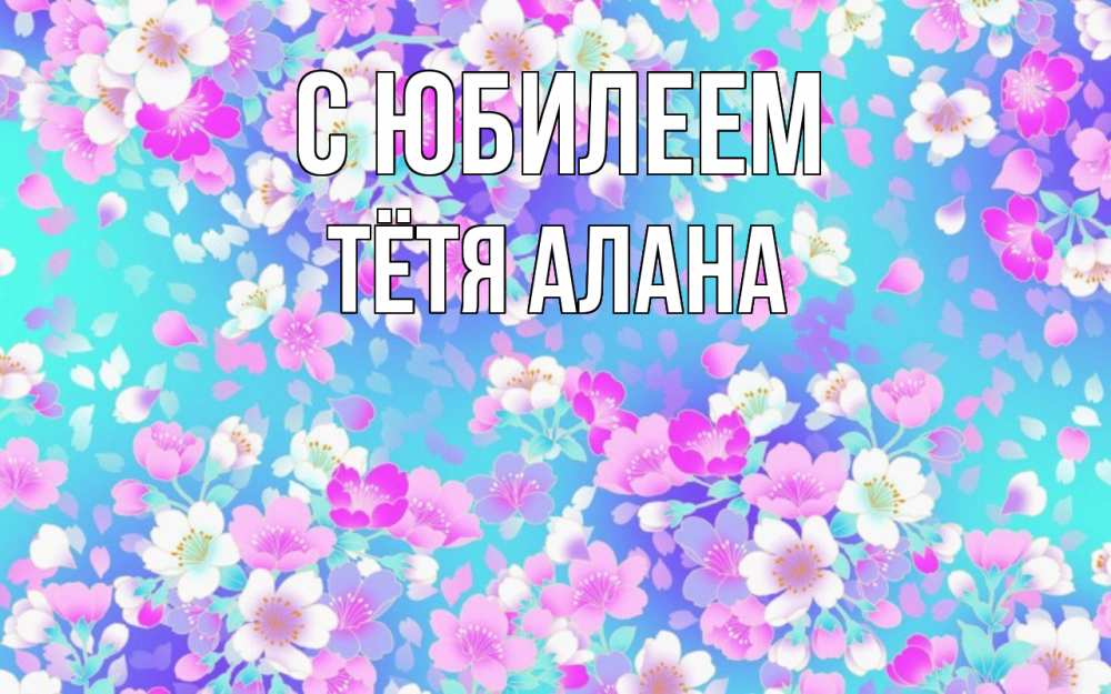 Открытка на каждый день с именем, Тётя-Алана С юбилеем открытка с заливкой Прикольная открытка с пожеланием онлайн скачать бесплатно 
