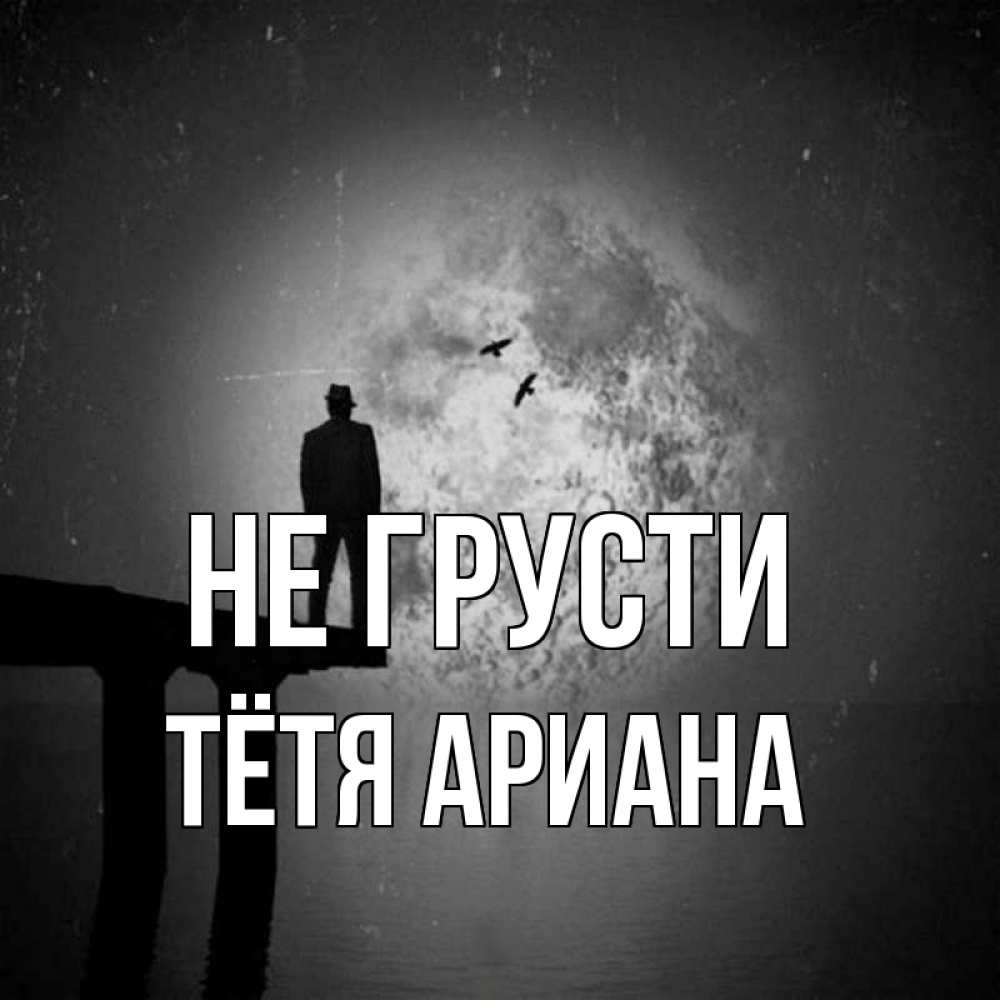 Открытка на каждый день с именем, Тётя-Ариана Не грусти мужчина на мосту Прикольная открытка с пожеланием онлайн скачать бесплатно 