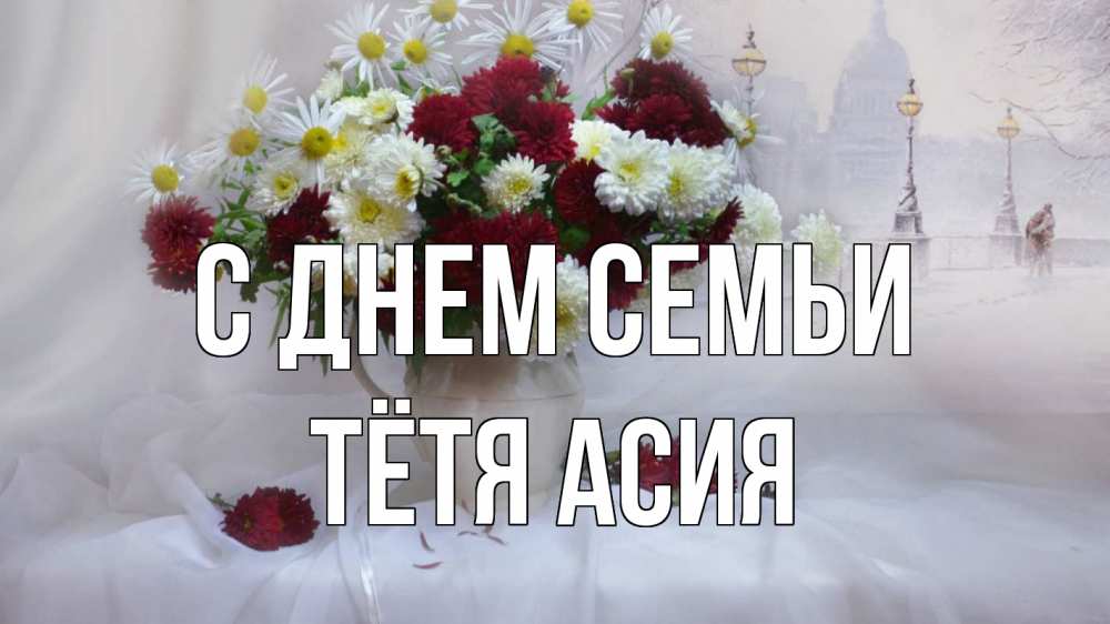 Открытка на каждый день с именем, Тётя-Асия С днем семьи с днем семьи Прикольная открытка с пожеланием онлайн скачать бесплатно 