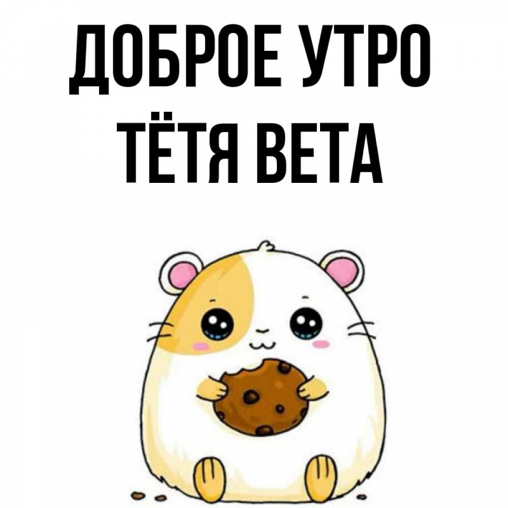 Открытка на каждый день с именем, Тётя-Вета Доброе утро есть печеньку. Утречко Прикольная открытка с пожеланием онлайн скачать бесплатно 