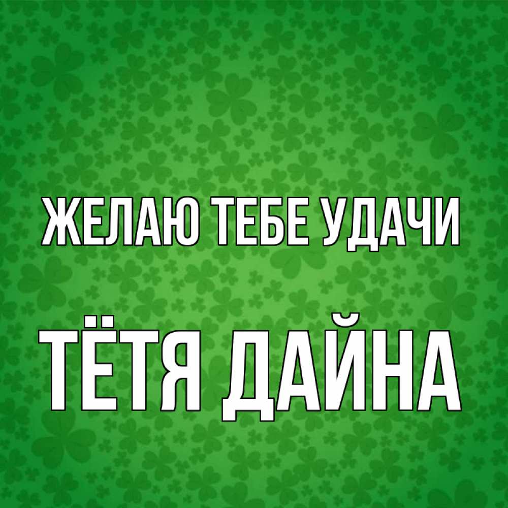 Открытка на каждый день с именем, Тётя-Дайна Желаю тебе удачи много листочков на удачу Прикольная открытка с пожеланием онлайн скачать бесплатно 