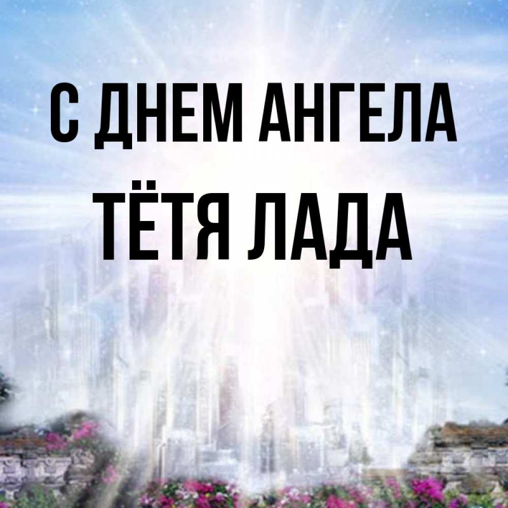 Открытка на каждый день с именем, Тётя-Лада С днем ангела небесный свет Прикольная открытка с пожеланием онлайн скачать бесплатно 